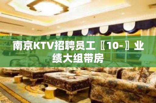 南京KTV招聘员工〖10-〗业绩大组带房