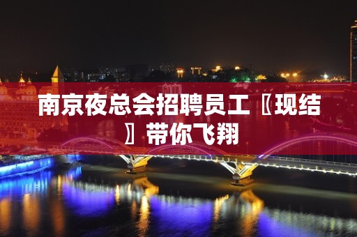 南京夜总会招聘员工〖现结〗带你飞翔