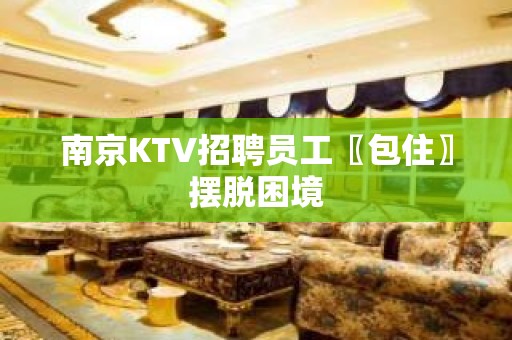 南京KTV招聘员工〖包住〗摆脱困境