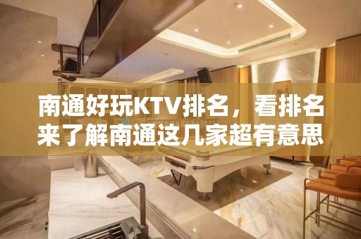 南通好玩KTV排名，看排名来了解南通这几家超有意思去处