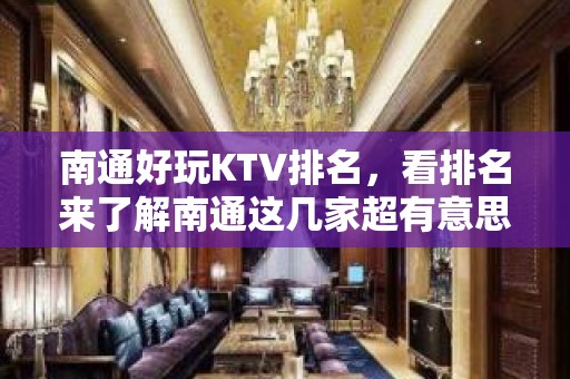 南通好玩KTV排名，看排名来了解南通这几家超有意思去处