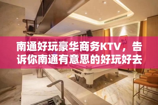 南通好玩豪华商务KTV，告诉你南通有意思的好玩好去处