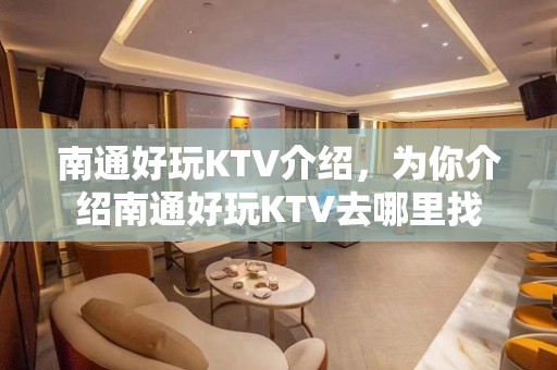 南通好玩KTV介绍，为你介绍南通好玩KTV去哪里找