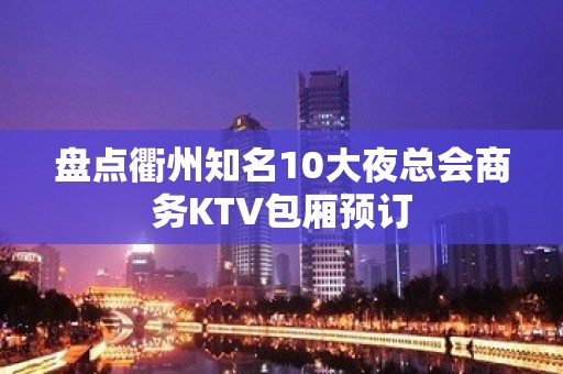 盘点衢州知名10大夜总会商务KTV包厢预订