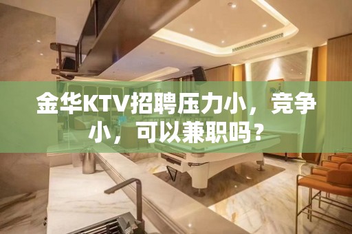 金华KTV招聘压力小，竞争小，可以兼职吗？