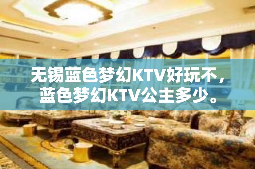 无锡蓝色梦幻KTV好玩不，蓝色梦幻KTV公主多少。