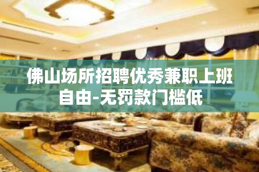 佛山场所招聘优秀兼职上班自由-无罚款门槛低