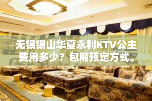 无锡锡山华夏永利KTV公主费用多少？包厢预定方式。