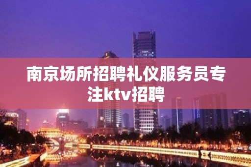 南京场所招聘礼仪服务员专注ktv招聘