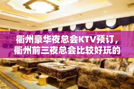 衢州豪华夜总会KTV预订，衢州前三夜总会比较好玩的哪家