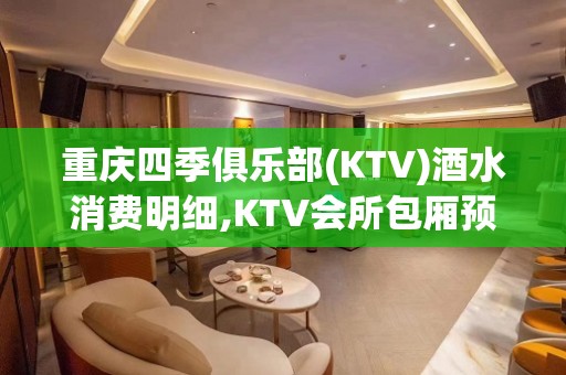 重庆四季俱乐部(KTV)酒水消费明细,KTV会所包厢预订