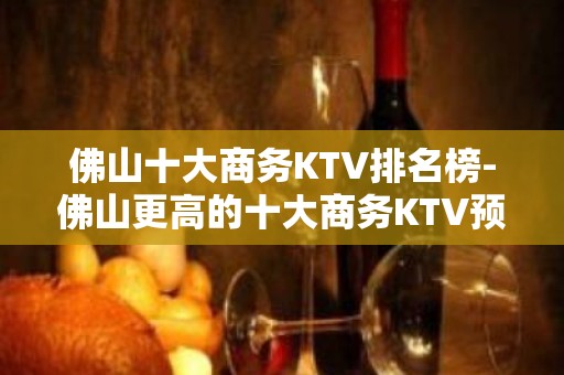 佛山十大商务KTV排名榜-佛山更高的十大商务KTV预订