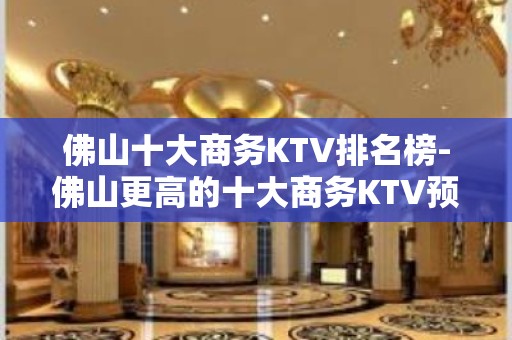 佛山十大商务KTV排名榜-佛山更高的十大商务KTV预订