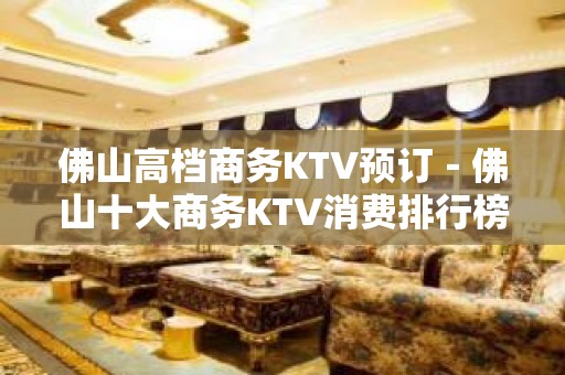 佛山高档商务KTV预订－佛山十大商务KTV消费排行榜