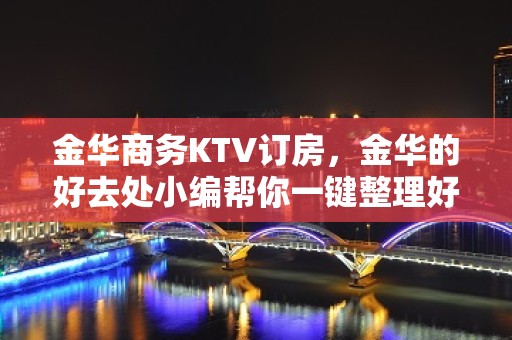 金华商务KTV订房，金华的好去处小编帮你一键整理好