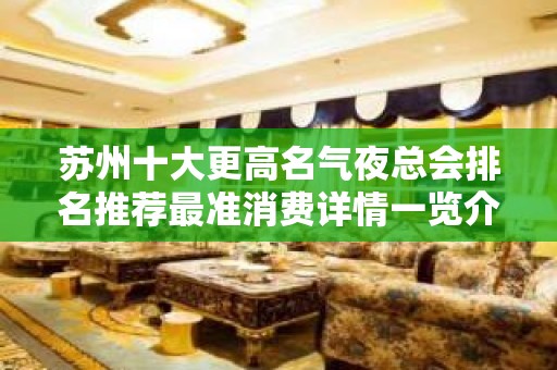 苏州十大更高名气夜总会排名推荐最准消费详情一览介绍