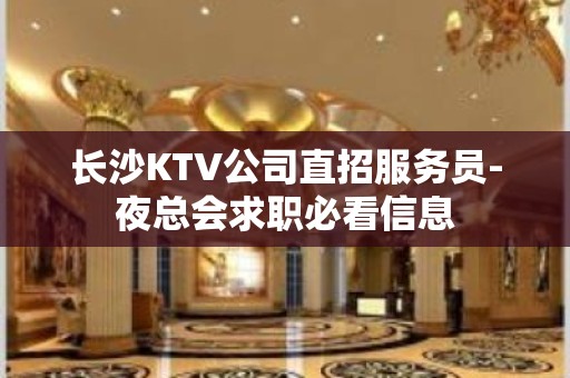 长沙KTV公司直招服务员-夜总会求职必看信息