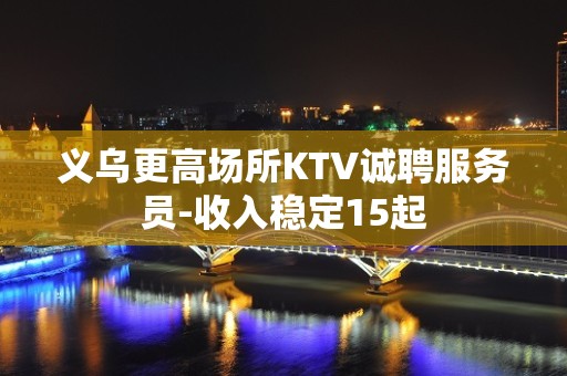 义乌更高场所KTV诚聘服务员-收入稳定15起