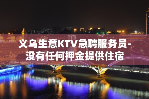 义乌生意KTV急聘服务员-没有任何押金提供住宿