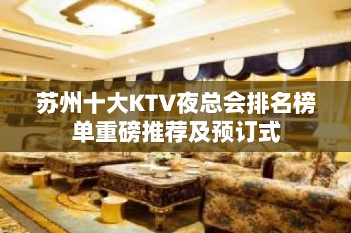 苏州十大KTV夜总会排名榜单重磅推荐及预订式