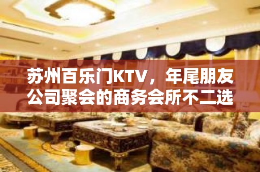 苏州百乐门KTV，年尾朋友公司聚会的商务会所不二选择