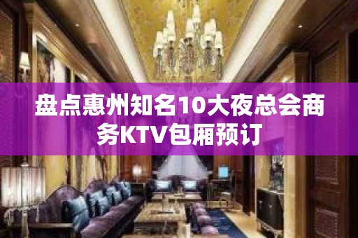 盘点惠州知名10大夜总会商务KTV包厢预订