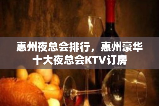 惠州夜总会排行，惠州豪华十大夜总会KTV订房