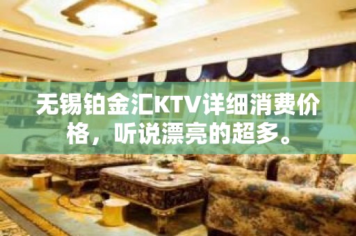 无锡铂金汇KTV详细消费价格，听说漂亮的超多。