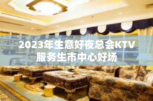 2023年生意好夜总会KTV服务生市中心好场