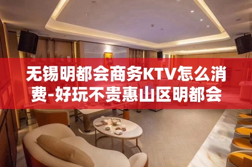 无锡明都会商务KTV怎么消费-好玩不贵惠山区明都会KTV。