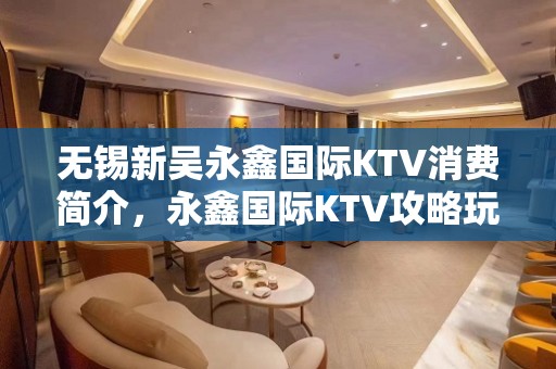 无锡新吴永鑫国际KTV消费简介，永鑫国际KTV攻略玩法。