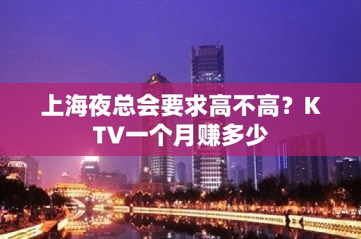 上海夜总会要求高不高？KTV一个月赚多少