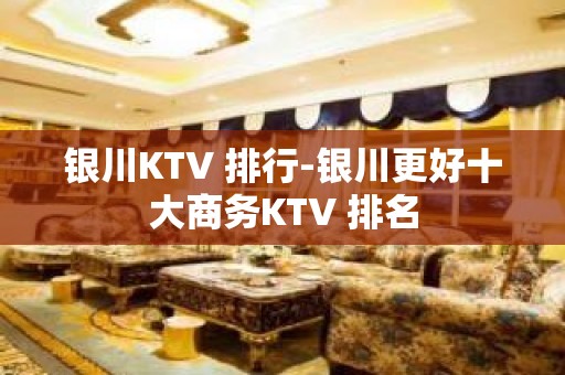 银川KTV 排行-银川更好十大商务KTV 排名