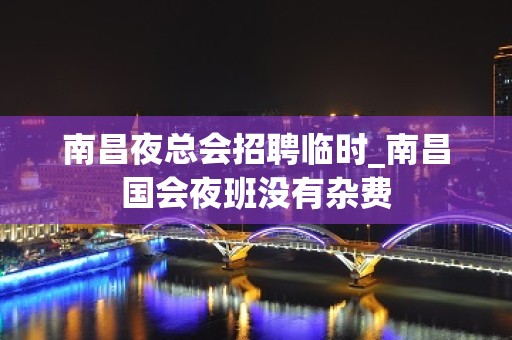 南昌夜总会招聘临时_南昌国会夜班没有杂费