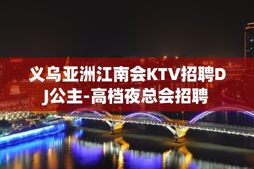 义乌亚洲江南会KTV招聘DJ公主-高档夜总会招聘