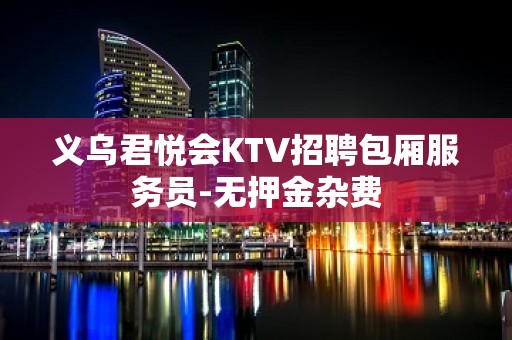 义乌君悦会KTV招聘包厢服务员-无押金杂费