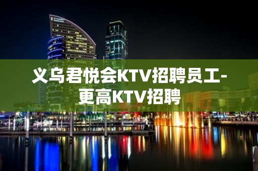 义乌君悦会KTV招聘员工-更高KTV招聘