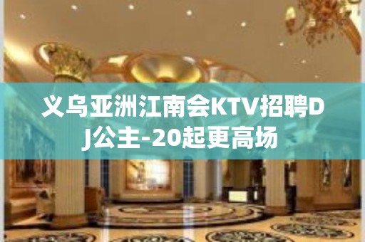 义乌亚洲江南会KTV招聘DJ公主-20起更高场