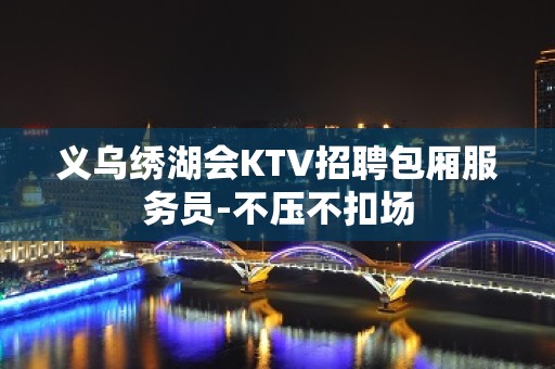 义乌绣湖会KTV招聘包厢服务员-不压不扣场