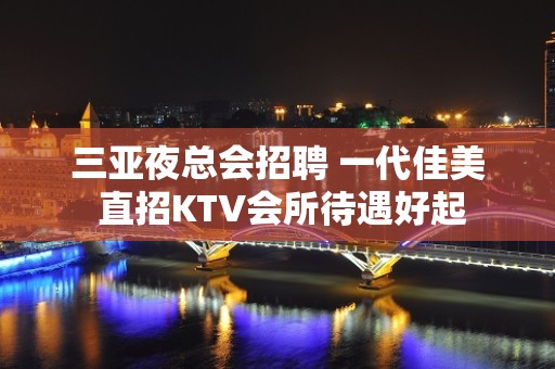 三亚夜总会招聘 一代佳美 直招KTV会所待遇好起