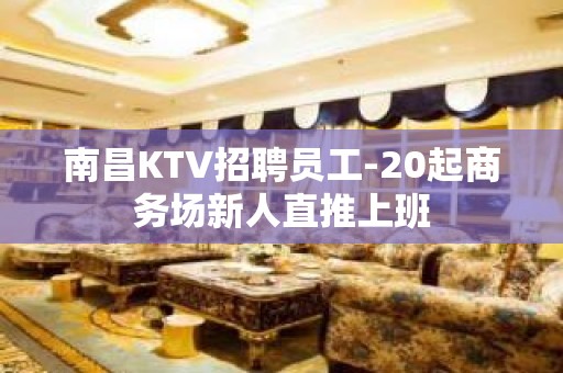 南昌KTV招聘员工-20起商务场新人直推上班