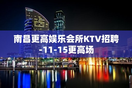 南昌更高娱乐会所KTV招聘-11-15更高场