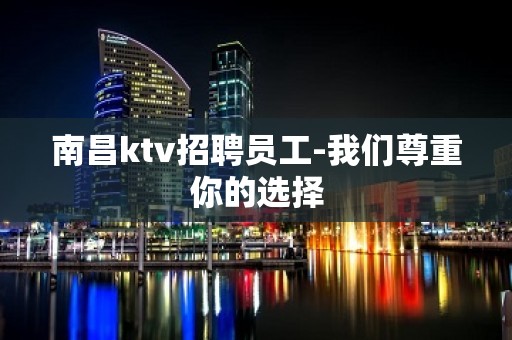 南昌ktv招聘员工-我们尊重你的选择