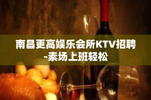 南昌更高娱乐会所KTV招聘-素场上班轻松