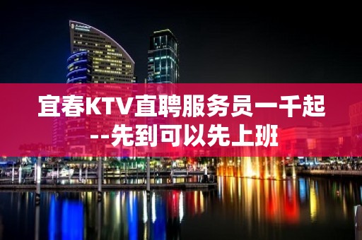 宜春KTV直聘服务员一千起 --先到可以先上班