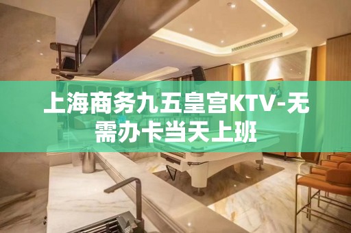 上海商务九五皇宫KTV-无需办卡当天上班