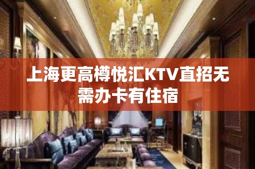 上海更高樽悦汇KTV直招无需办卡有住宿