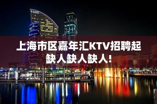 上海市区嘉年汇KTV招聘起缺人缺人缺人!