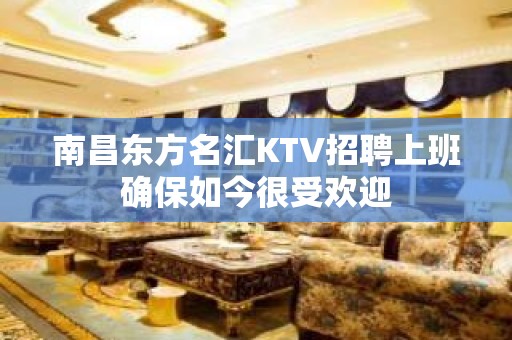 南昌﻿东方名汇KTV招聘上班确保如今很受欢迎