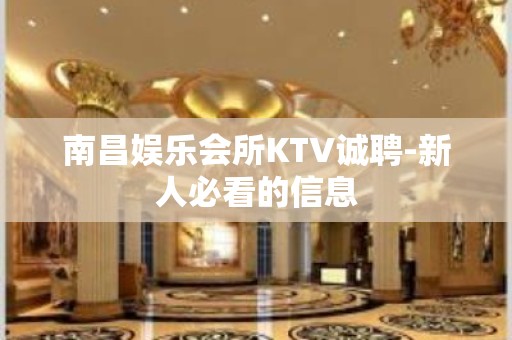 南昌娱乐会所KTV诚聘-新人必看的信息